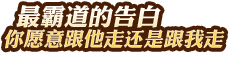 最霸道的告白——你愿意跟他走還是跟我走